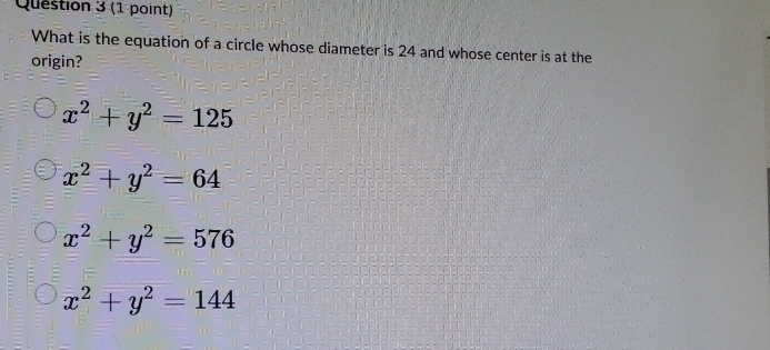 What is the equation of a circle whose diameter is 24 and whose center is at the
origin?
x^2+y^2=125
x^2+y^2=64
x^2+y^2=576
x^2+y^2=144