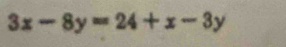 3x-8y=24+x-3y