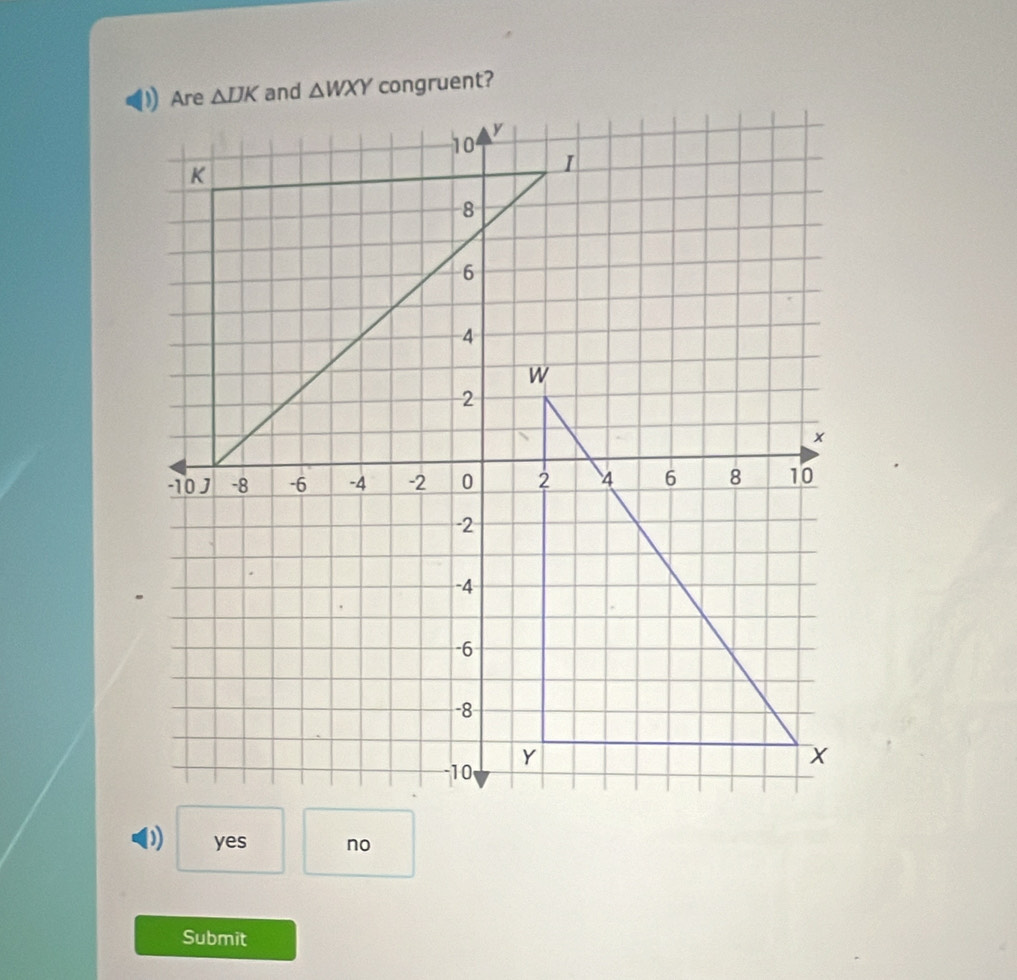 △ IJK and △ WXY congruent?
0 yes no
Submit