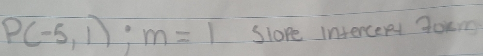 P(-5,1):m=1 Slope intercent tom