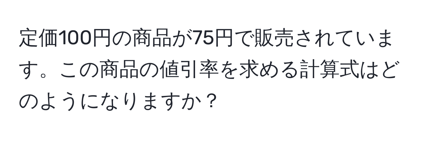 定価100円の商品が75円で販売されています。この商品の値引率を求める計算式はどのようになりますか？