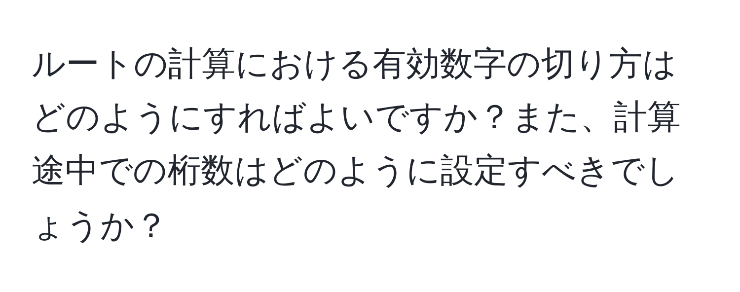 ルートの計算における有効数字の切り方はどのようにすればよいですか？また、計算途中での桁数はどのように設定すべきでしょうか？