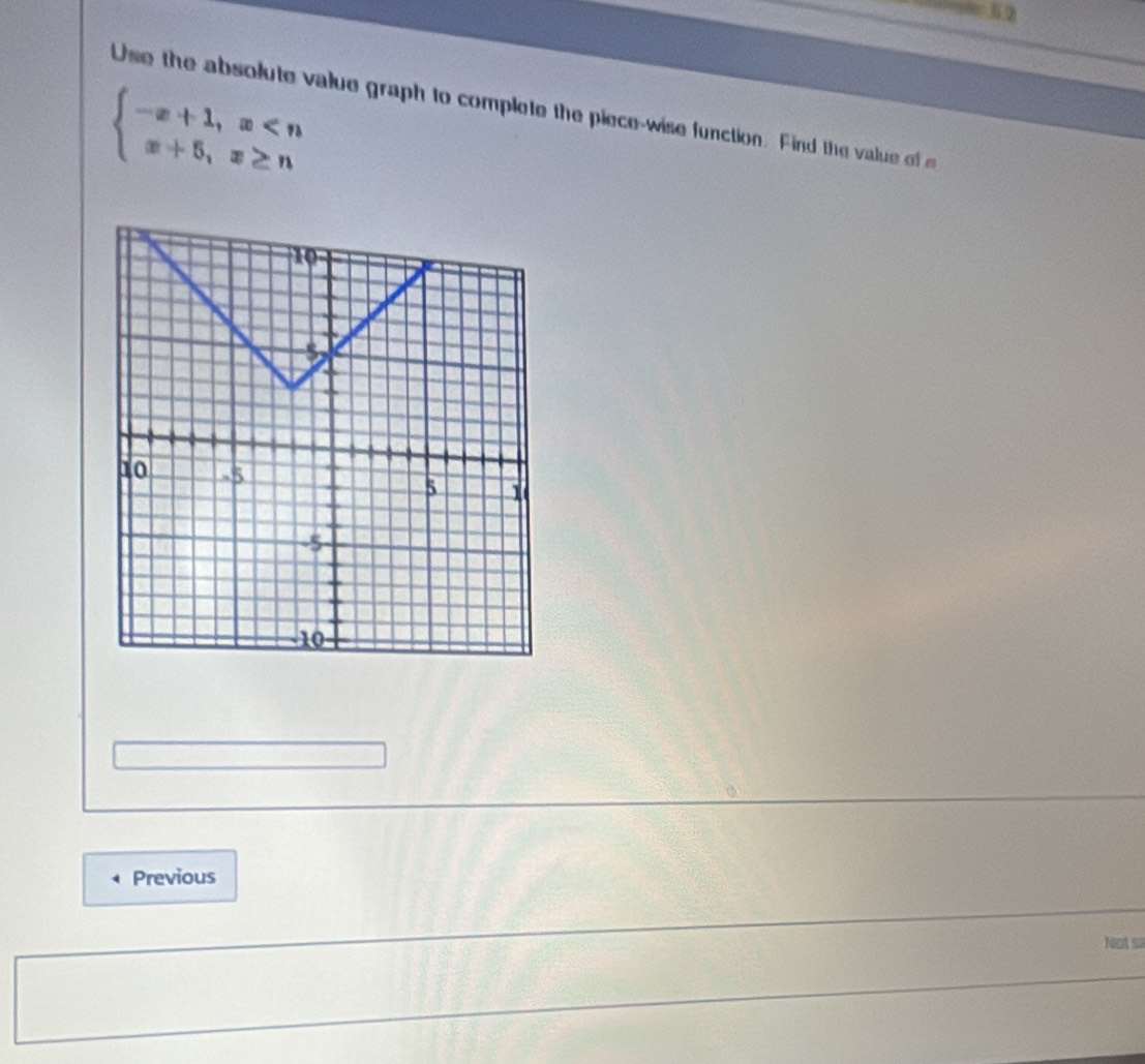 beginarrayl -x+1,x
Use the absolute value graph to complete the piece-wise function. Find the value of 
Previous 
Nots