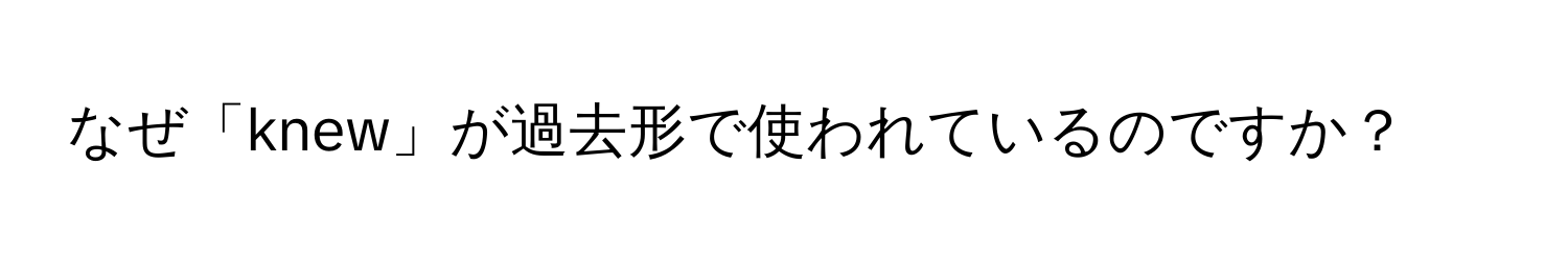 なぜ「knew」が過去形で使われているのですか？