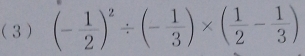 (3) (- 1/2 )^2/ (- 1/3 )* ( 1/2 - 1/3 )