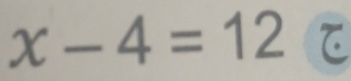 x-4=12 C