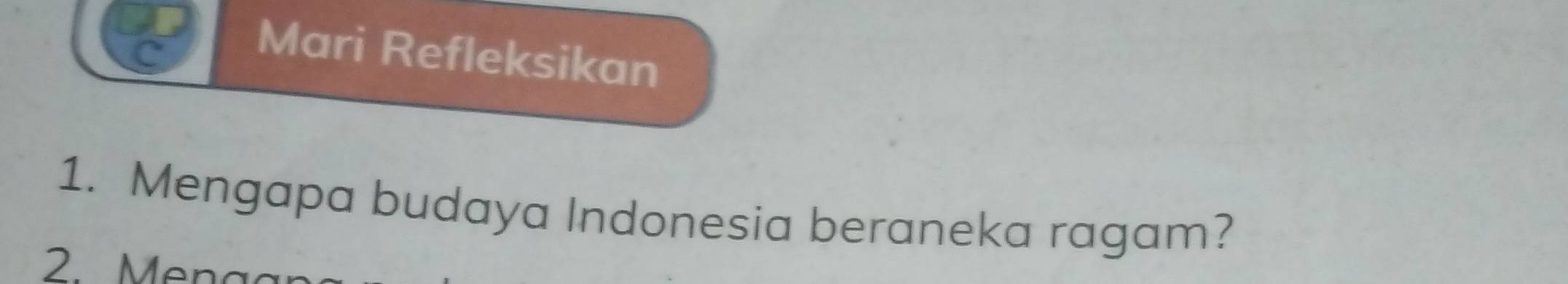 Mari Refleksikan 
1. Mengapa budaya Indonesia beraneka ragam? 
2. Men