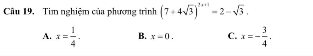 Tìm nghiệm của phương trình (7+4sqrt(3))^2x+1=2-sqrt(3).
A. x= 1/4 . x=- 3/4 .
B. x=0. C.