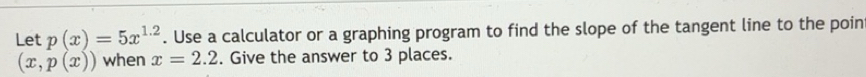 Solved: Let p(x)=5x^(1.2). Use a calculator or a graphing program to ...