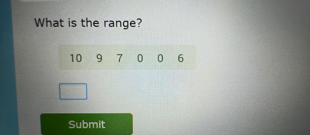 What is the range?
10 9 7 0 0 6
Submit