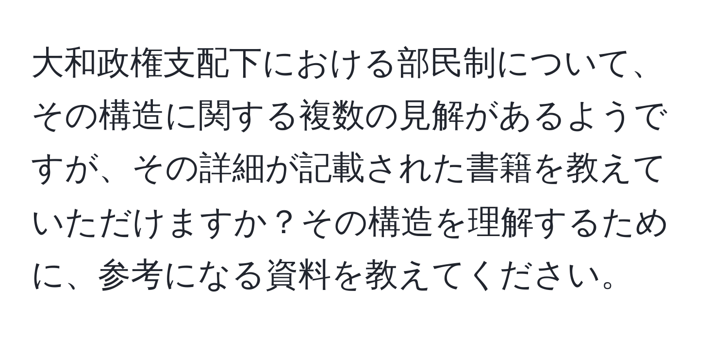 大和政権支配下における部民制について、その構造に関する複数の見解があるようですが、その詳細が記載された書籍を教えていただけますか？その構造を理解するために、参考になる資料を教えてください。