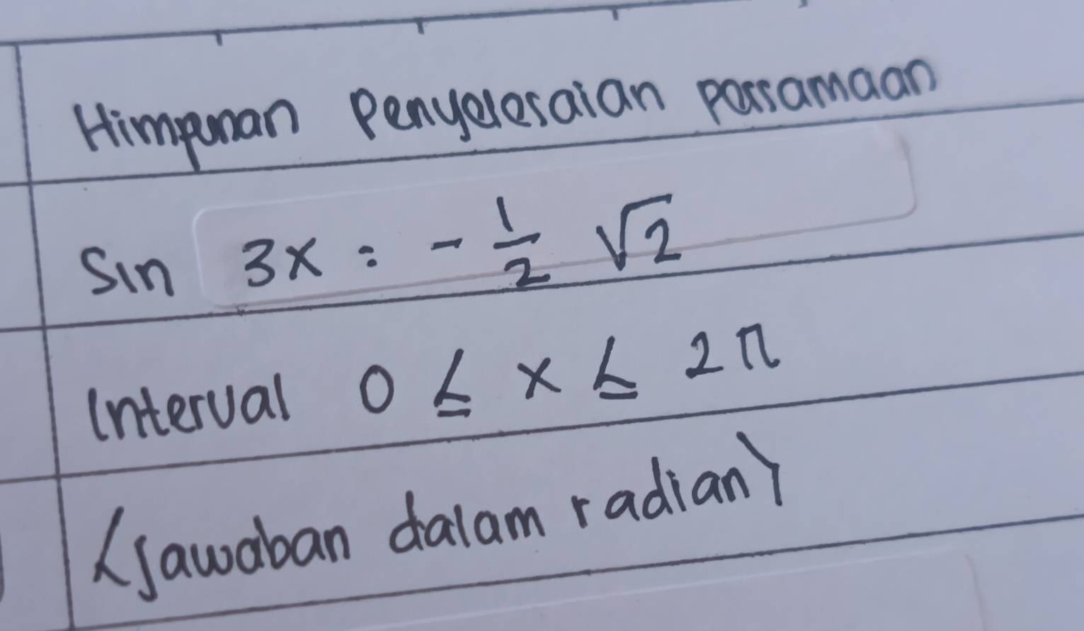 Himpuman Penyelesaian porsamaan
sin 3x=- 1/2 sqrt(2)
Interval 0≤ x≤ 2π
awaban dalam radian)