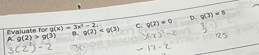 D. g(3)=8
Evaluate for g(x)=3x^2-2.
A. g(2)>g(3) B. g(2) C. g(2)=0