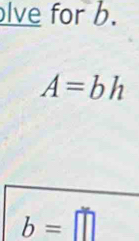 lve for b.
A=bh
b=□