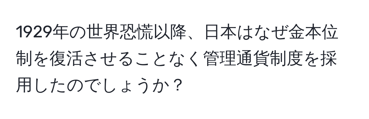 1929年の世界恐慌以降、日本はなぜ金本位制を復活させることなく管理通貨制度を採用したのでしょうか？