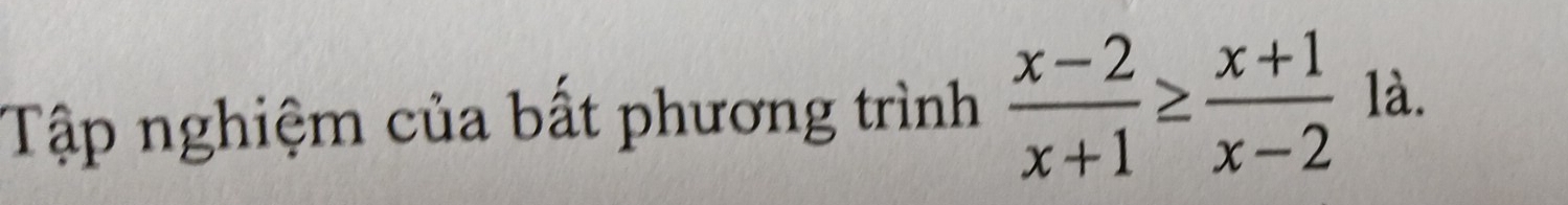 Tập nghiệm của bất phương trình  (x-2)/x+1 ≥  (x+1)/x-2  là.