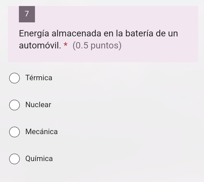 Energía almacenada en la batería de un
automóvil. * (0.5 puntos)
Térmica
Nuclear
Mecánica
Química