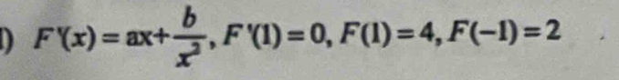 F'(x)=ax+ b/x^2 , F'(1)=0, F(1)=4, F(-1)=2