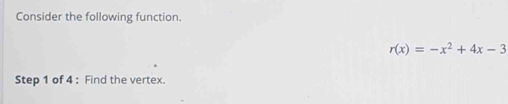 Consider the following function.
r(x)=-x^2+4x-3
Step 1 of 4 : Find the vertex.