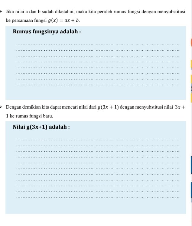 Jika nilai a dan b sudah diketahui, maka kita peroleh rumus fungsi dengan menyubstitusi 
ke persamaan fungsi g(x)=ax+b. 
Rumus fungsinya adalah : 
_ 
_ 
_ 
_ 
_ 
_ 
_ 
_ 
Dengan demikian kita dapat mencari nilai dari g(3x+1) dengan menyubstitusi nilai 3x+
1 ke rumus fungsi baru. 
Nilai g(3x+1) adalah : 
_ 
_ 
_ 
_ 
_ 
_ 
_ 
_ 
_ 
_ 
_