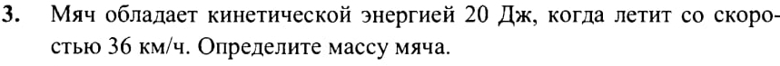 Мяч облалает кинетической энергией 20 Дж, когда летит со скоро- 
стью 3б км/ч. Определите массу мяча.