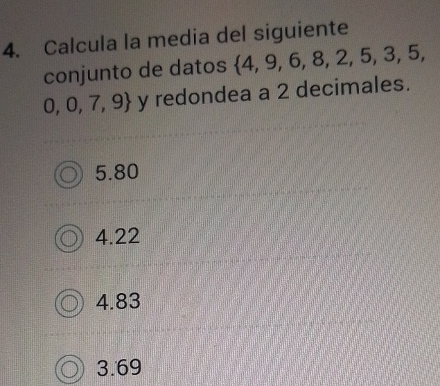 Calcula la media del siguiente
conjunto de datos  4,9,6,8,2,5,3,5,
0,0,7,9 y redondea a 2 decimales.
5.80
4.22
4.83 . 5.0 9