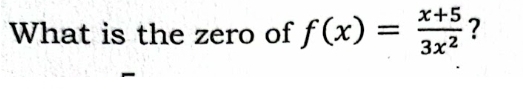 What is the zero of f(x)= (x+5)/3x^2  ? 
-