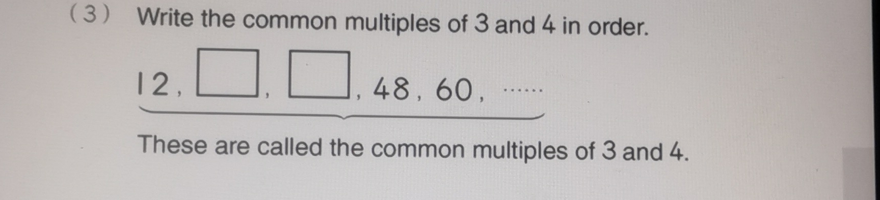 3 Write the common multiples of 3 and 4 in order.
12, □ , □ , 48, 60, ·s
These are called the common multiples of 3 and 4.