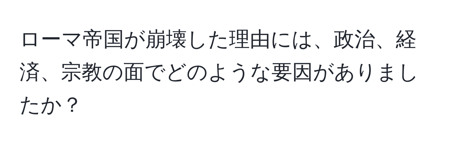 ローマ帝国が崩壊した理由には、政治、経済、宗教の面でどのような要因がありましたか？