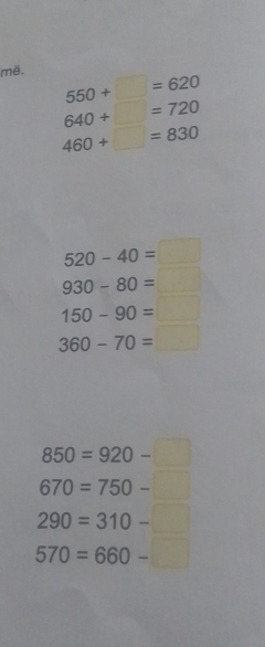 më.
550+□ =620
640+□ =720
460+□ =830
520-40=□
930-80=□
150-90=□
360-70=□
850=920-□
670=750-□
290=310-□
570=660-□