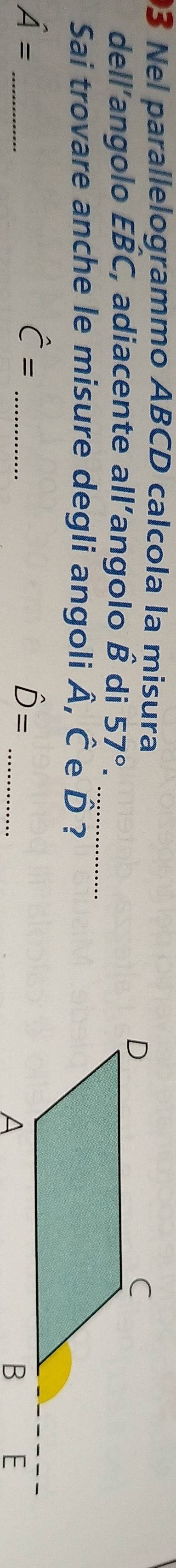 Nel parallelogrammo ABCD calcola la misura 
dell’angolo EBC, adiacente all’angolo hat B di 57°. _ 
Sai trovare anche le misure degli angoli Â, Ê e D ? 
_ hat A=
_ hat C=
_ hat D=