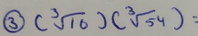 ③ (sqrt[3](10))(sqrt[3](54))=