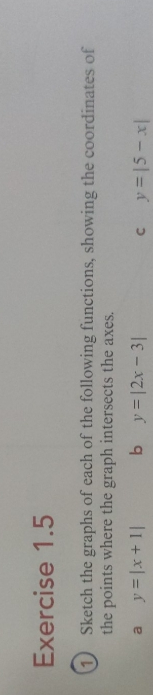 Sketch the graphs of each of the following functions, showing the coordinates of
the points where the graph intersects the axes.
a y=|x+1|
b y=|2x-3|
C y=|5-x|