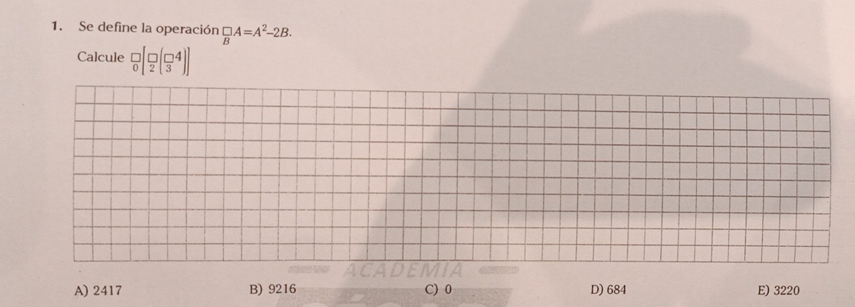 Se define la operación  □ /B A=A^2-2B. 
Calcule _0^(□)[_2^(□)(_3^(□))]
A) 2417 B) 9216 D) 684 E) 3220
C) 0