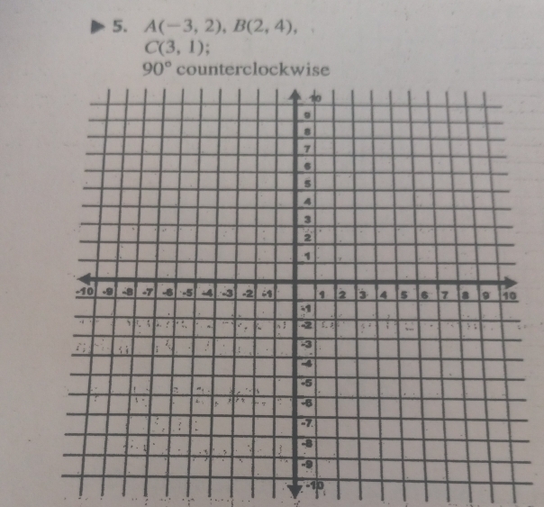 A(-3,2), B(2,4),
C(3,1).
90° counterclockwise
-10