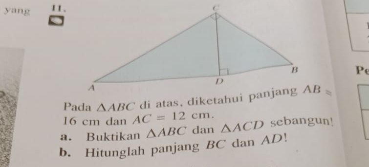 yang 11.
a 
Pe
Pada △ ABC AC=12cm.
16 cm dan
a. Buktikan △ ABC dan △ ACD sebangun!
b. Hitunglah panjang BC dan AD!