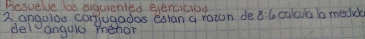 Besuelve los siquientes eercicios 
2 angolos corjugados estan a razon de 8:6 calcua la medida 
delangolo menon