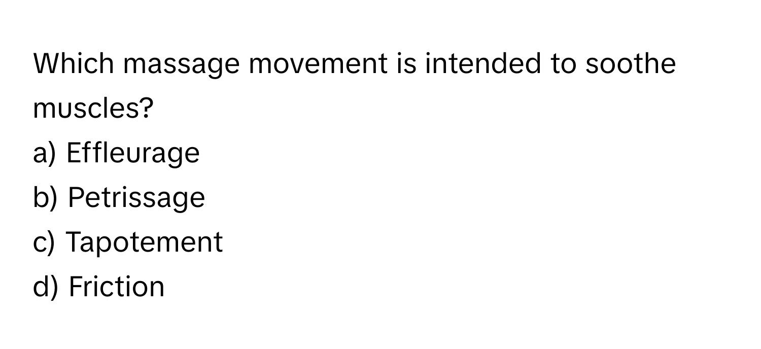 Which massage movement is intended to soothe muscles? 
a) Effleurage 
b) Petrissage 
c) Tapotement 
d) Friction