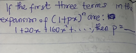 If the first three terms ith 
expansion of (1+px)^n ase:
1+20x+160x^2+... , then p^2-