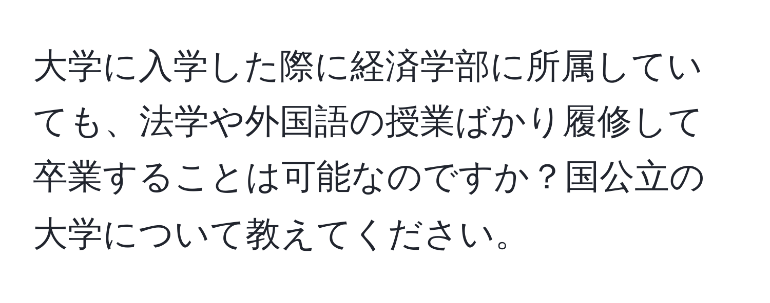 大学に入学した際に経済学部に所属していても、法学や外国語の授業ばかり履修して卒業することは可能なのですか？国公立の大学について教えてください。