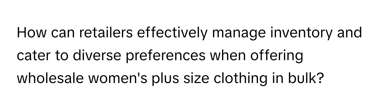 How can retailers effectively manage inventory and cater to diverse preferences when offering wholesale women's plus size clothing in bulk?