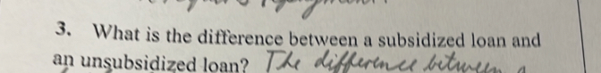 What is the difference between a subsidized loan and 
an unsubsidized loan?