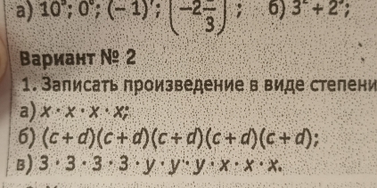 10°; 0°; (-1)'; (-2frac 3); 6) 3+2; 
Βариант № 2 
1. Записать произведение в виде стелени 
a) x· x· x· x; 
6) (c+d)(c+d)(c+d)(c+d)(c+d)
B) 3· 3· 3· 3· y· y· y· x· x· x·