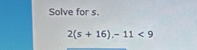 Solve for s.
2(s+16),-11<9</tex>