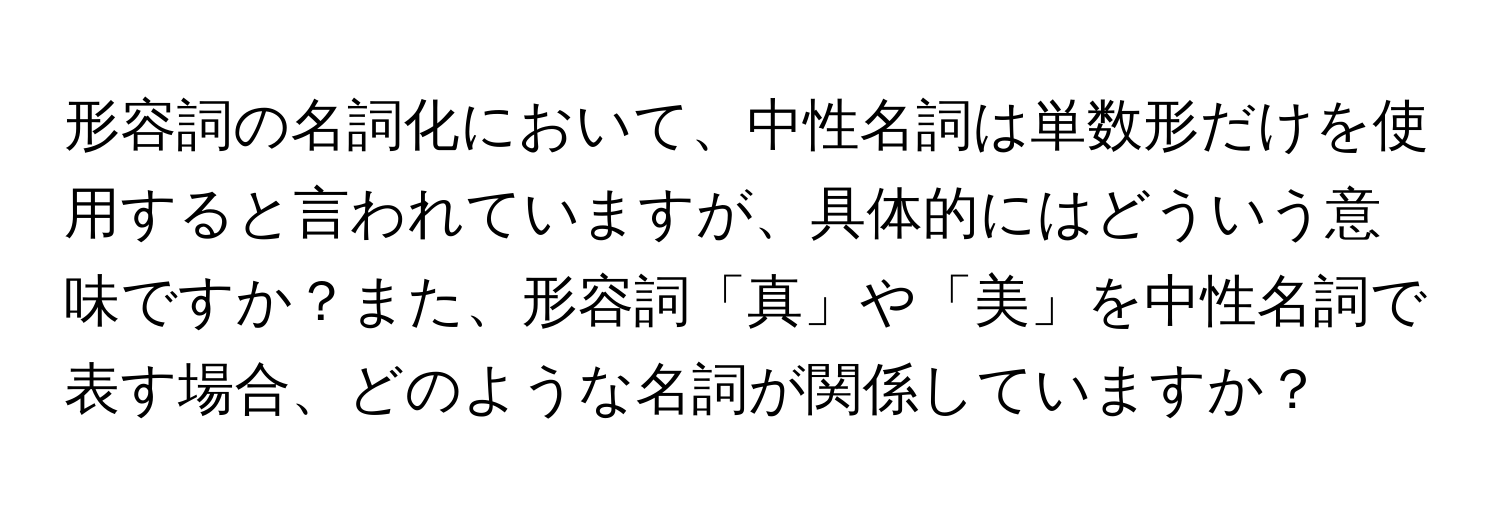 形容詞の名詞化において、中性名詞は単数形だけを使用すると言われていますが、具体的にはどういう意味ですか？また、形容詞「真」や「美」を中性名詞で表す場合、どのような名詞が関係していますか？