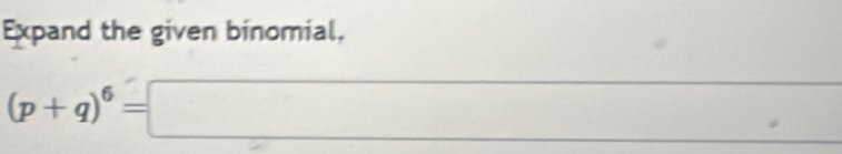 Expand the given binomial,
(p+q)^6=□