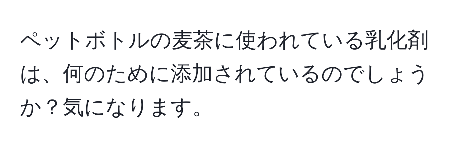 ペットボトルの麦茶に使われている乳化剤は、何のために添加されているのでしょうか？気になります。