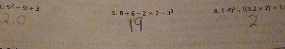 5^2-9/ 3
5. 8+6-2* 2-3^3 6. (-4)^2/ [(3.2* 2)+1.