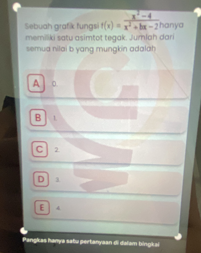 Sebuah grafik fungsi f(x)= (x^2-4)/x^2+bx-2  hanya
memiliki satu asimtot tegak. Jumlah dari
semua nilai b yang mungkin adalah
A 0.
B 1.
C 2.
D 3.
E 4.
Pangkas hanya satu pertanyaan di dalam bingkai