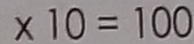 * 10=100